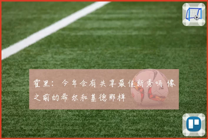 霍里：今年会有共享最佳新秀吗 像之前的希尔和基德那样