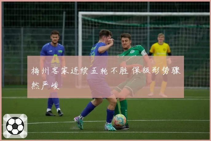 梅州客家连续五轮不胜 保级形势骤然严峻