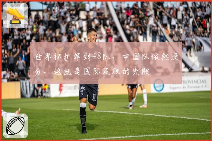 世界杯扩军到48队,中国队依然没分,这就是国际足联的失败