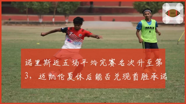 诺里斯近五场平均完赛名次升至第3，迈凯伦夏休后能否兑现首胜承诺？