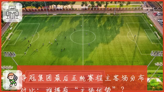 争冠集团最后五轮赛程主客场分布对比:谁握有“主场优势”?