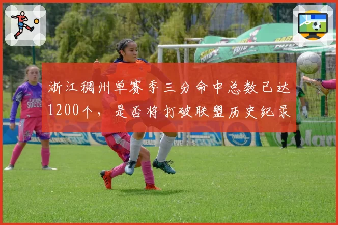 浙江稠州单赛季三分命中总数已达1200个,是否将打破联盟历史纪录?