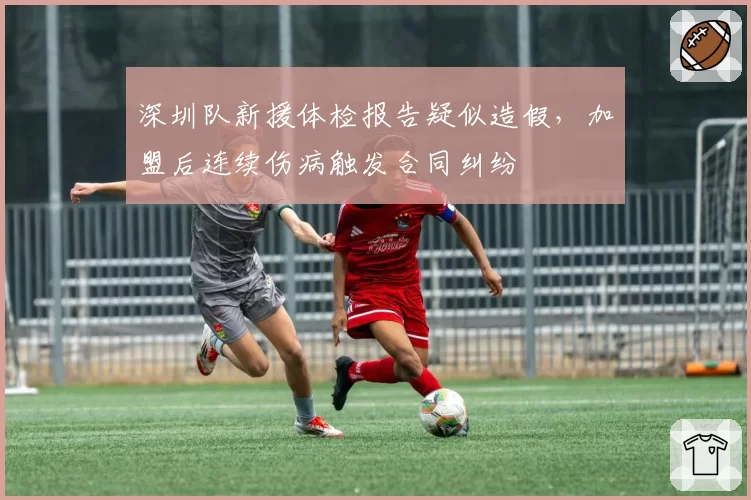 深圳队新援体检报告疑似造假,加盟后连续伤病触发合同纠纷