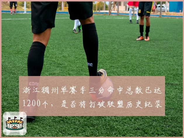 浙江稠州单赛季三分命中总数已达1200个,是否将打破联盟历史纪录?