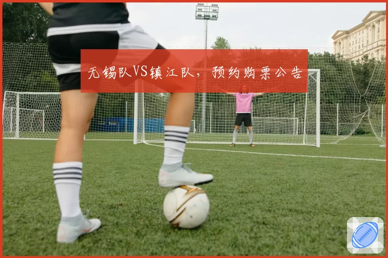 无锡队VS镇江队,预约购票公告