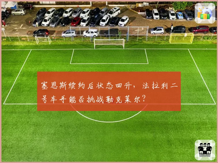 塞恩斯续约后状态回升，法拉利二号车手能否挑战勒克莱尔？