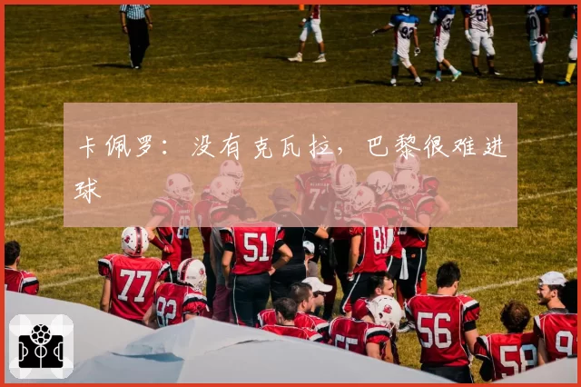 卡佩罗：没有克瓦拉，巴黎很难进球