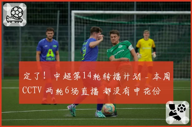 定了!中超第14轮转播计划 _ 本周CCTV 两轮6场直播 都没有申花份