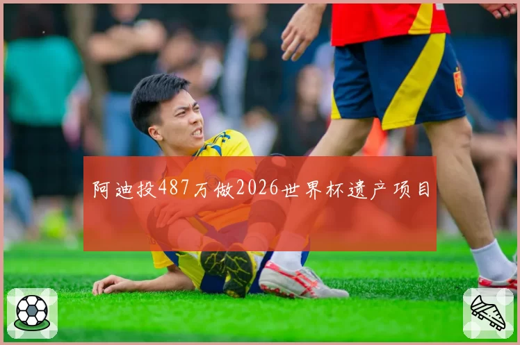 阿迪投487万做2026世界杯遗产项目