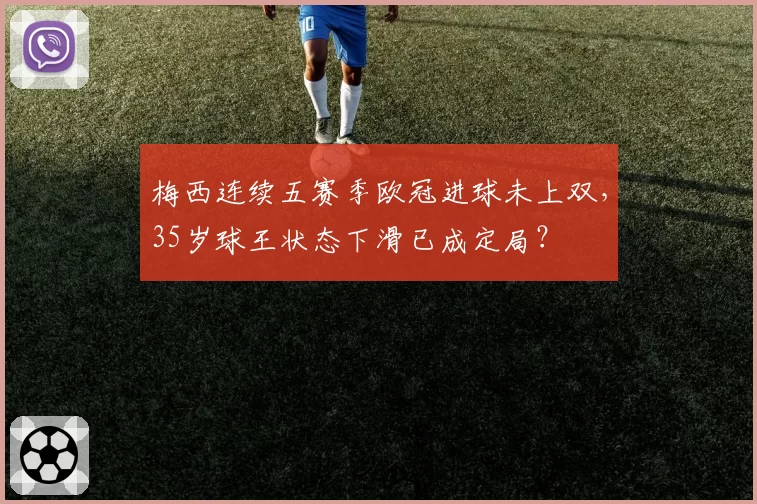 梅西连续五赛季欧冠进球未上双，35岁球王状态下滑已成定局？