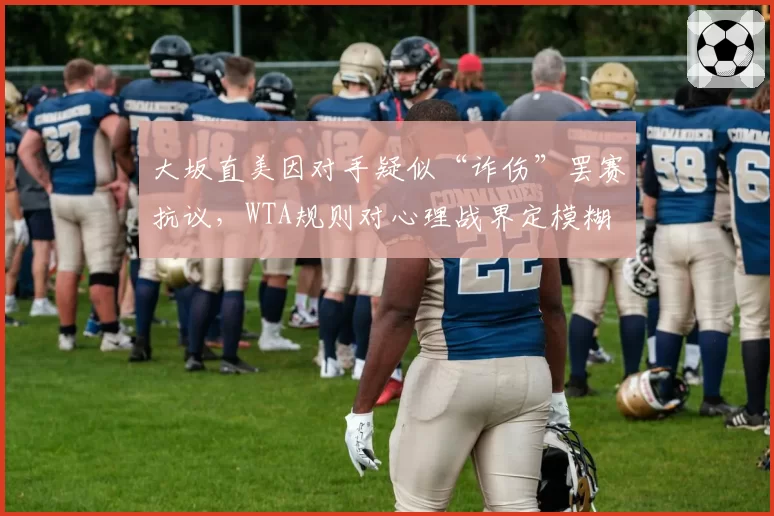 大坂直美因对手疑似“诈伤”罢赛抗议，WTA规则对心理战界定模糊