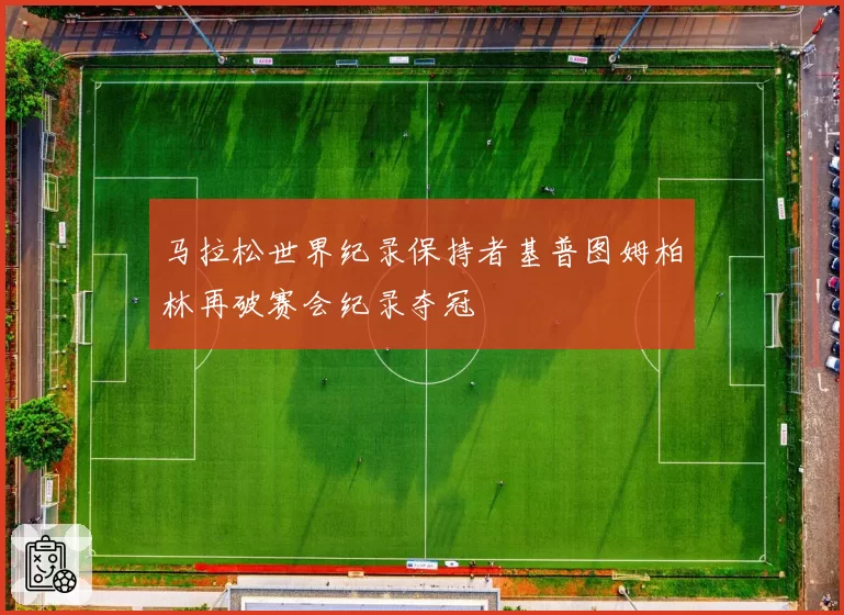 马拉松世界纪录保持者基普图姆柏林再破赛会纪录夺冠