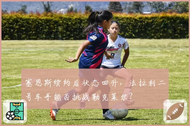 塞恩斯续约后状态回升，法拉利二号车手能否挑战勒克莱尔？
