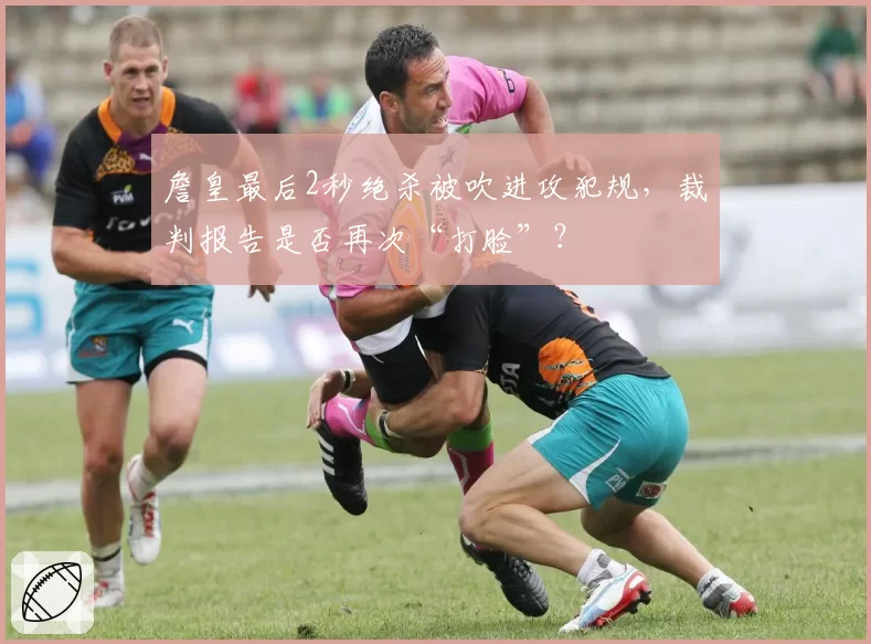 詹皇最后2秒绝杀被吹进攻犯规,裁判报告是否再次“打脸”?