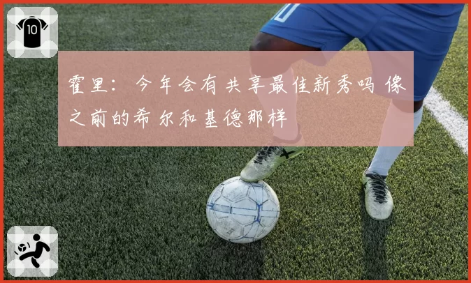 霍里：今年会有共享最佳新秀吗 像之前的希尔和基德那样