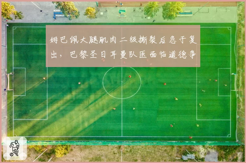 姆巴佩大腿肌肉二级撕裂后急于复出,巴黎圣日耳曼队医面临道德争议