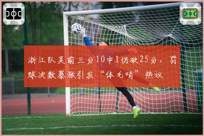 浙江队吴前三分10中1仍砍25分,罚球次数暴涨引发“体毛哨”热议
